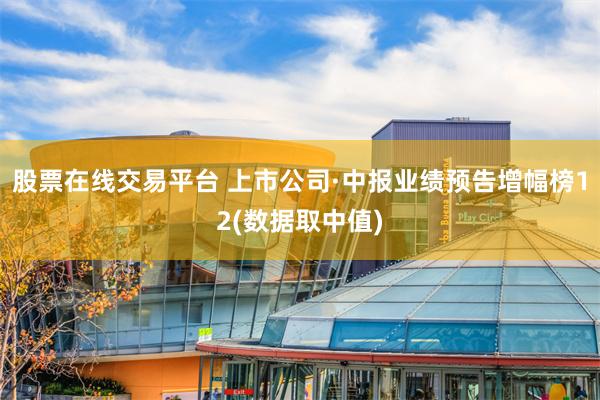 股票在线交易平台 上市公司·中报业绩预告增幅榜12(数据取中值)