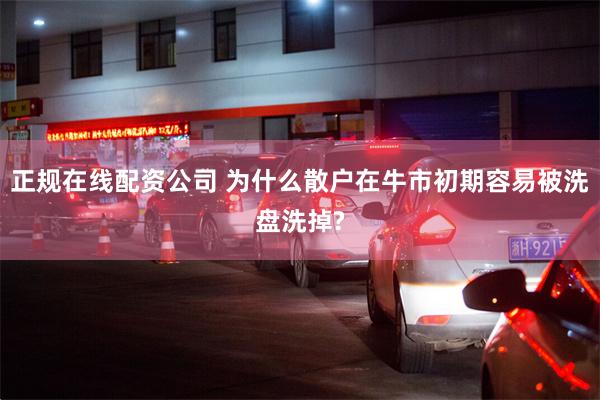 正规在线配资公司 为什么散户在牛市初期容易被洗盘洗掉?