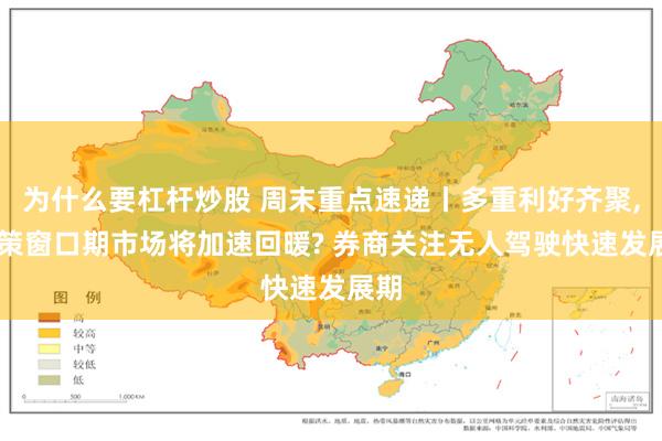 为什么要杠杆炒股 周末重点速递丨多重利好齐聚, 政策窗口期市场将加速回暖? 券商关注无人驾驶快速发展期