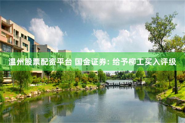 温州股票配资平台 国金证券: 给予柳工买入评级