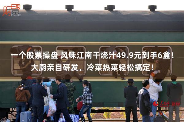 一个股票操盘 风味江南干烧汁49.9元到手6盒！大厨亲自研发，冷菜热菜轻松搞定！