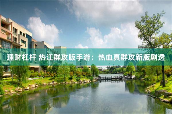 理财杠杆 热江群攻版手游：热血真群攻新版剧透