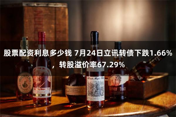 股票配资利息多少钱 7月24日立讯转债下跌1.66%，转股溢价率67.29%