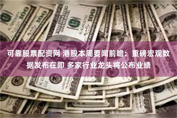 可靠股票配资网 港股本周要闻前瞻：重磅宏观数据发布在即 多家行业龙头将公布业绩