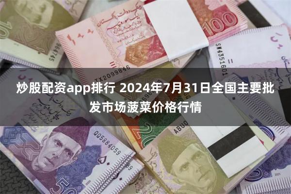 炒股配资app排行 2024年7月31日全国主要批发市场菠菜价格行情
