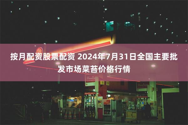 按月配资股票配资 2024年7月31日全国主要批发市场菜苔价格行情