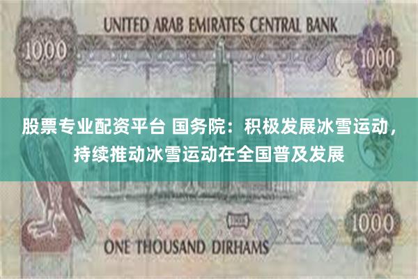 股票专业配资平台 国务院：积极发展冰雪运动，持续推动冰雪运动在全国普及发展
