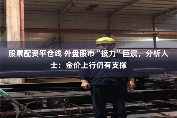 股票配资平仓线 外盘股市“接力”巨震，分析人士：金价上行仍有支撑