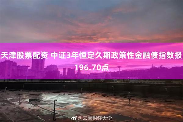 天津股票配资 中证3年恒定久期政策性金融债指数报196.70点