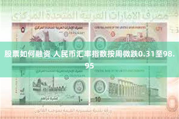 股票如何融资 人民币汇率指数按周微跌0.31至98.95