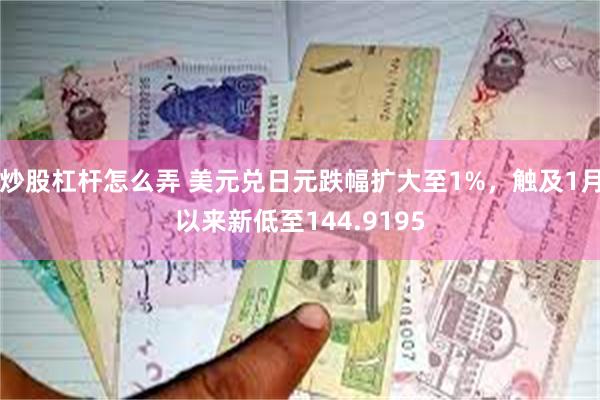 炒股杠杆怎么弄 美元兑日元跌幅扩大至1%，触及1月以来新低至144.9195