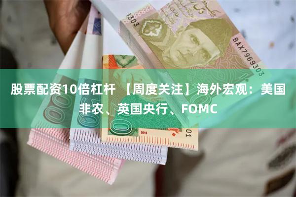 股票配资10倍杠杆 【周度关注】海外宏观：美国非农、英国央行、FOMC