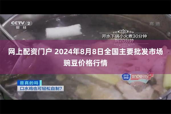 网上配资门户 2024年8月8日全国主要批发市场豌豆价格行情