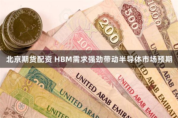 北京期货配资 HBM需求强劲带动半导体市场预期