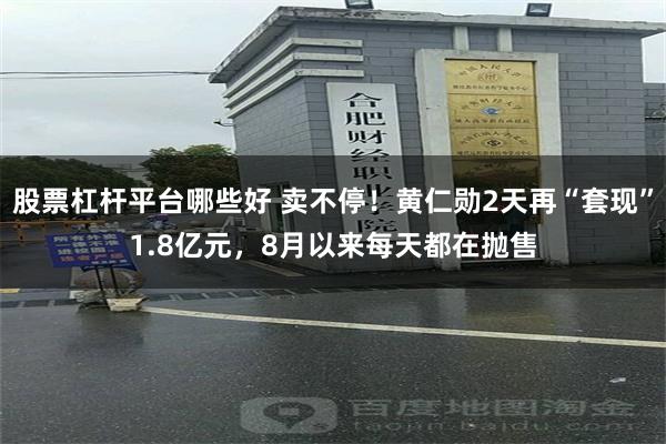 股票杠杆平台哪些好 卖不停！黄仁勋2天再“套现”1.8亿元，8月以来每天都在抛售