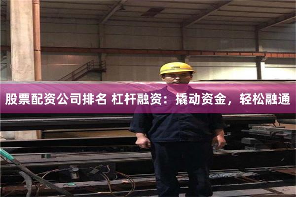 股票配资公司排名 杠杆融资：撬动资金，轻松融通