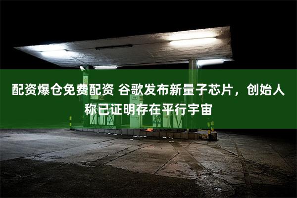 配资爆仓免费配资 谷歌发布新量子芯片，创始人称已证明存在平行宇宙
