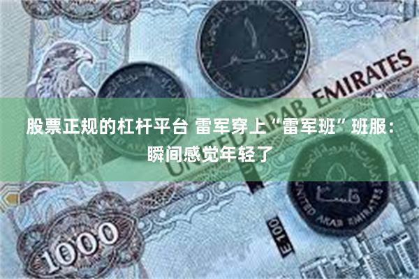 股票正规的杠杆平台 雷军穿上“雷军班”班服：瞬间感觉年轻了