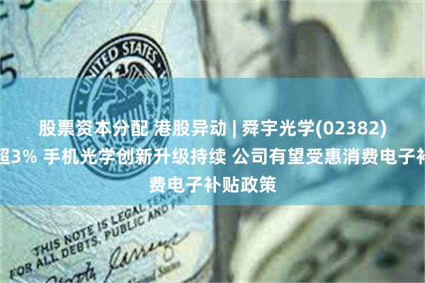 股票资本分配 港股异动 | 舜宇光学(02382)午后涨超3% 手机光学创新升级持续 公司有望受惠消费电子补贴政策