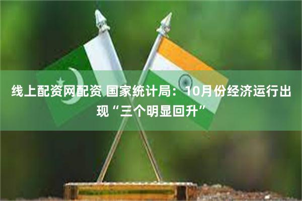 线上配资网配资 国家统计局：10月份经济运行出现“三个明显回升”