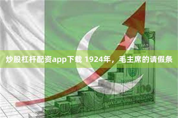 炒股杠杆配资app下载 1924年，毛主席的请假条
