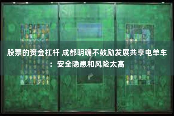 股票的资金杠杆 成都明确不鼓励发展共享电单车：安全隐患和风险太高