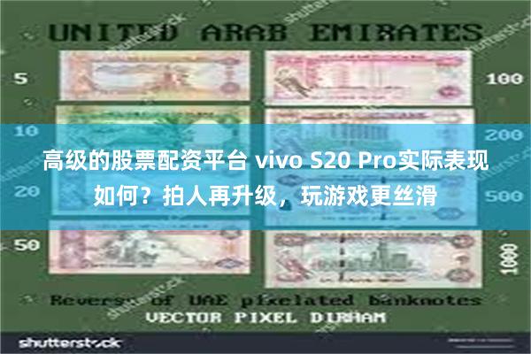 高级的股票配资平台 vivo S20 Pro实际表现如何？拍人再升级，玩游戏更丝滑