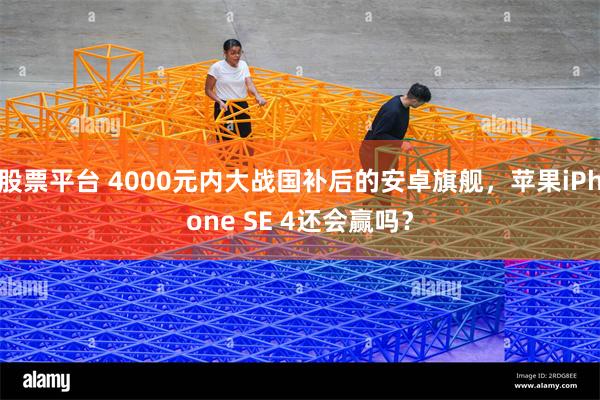 股票平台 4000元内大战国补后的安卓旗舰，苹果iPhone SE 4还会赢吗？