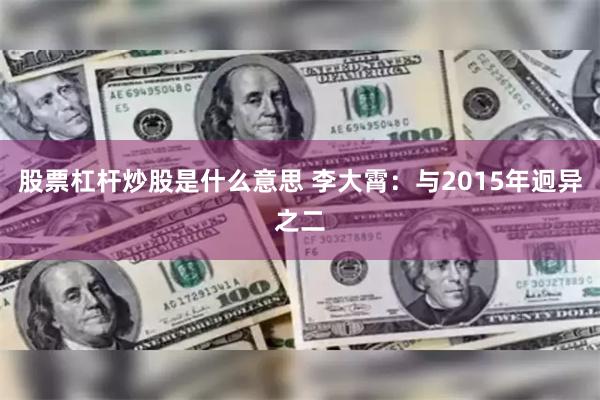 股票杠杆炒股是什么意思 李大霄：与2015年迥异之二
