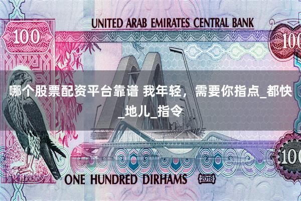 哪个股票配资平台靠谱 我年轻，需要你指点_都快_地儿_指令