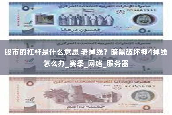 股市的杠杆是什么意思 老掉线？暗黑破坏神4掉线怎么办_赛季_网络_服务器