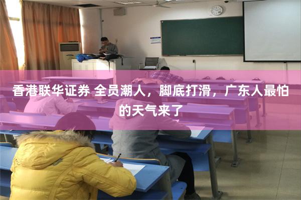 香港联华证券 全员潮人，脚底打滑，广东人最怕的天气来了