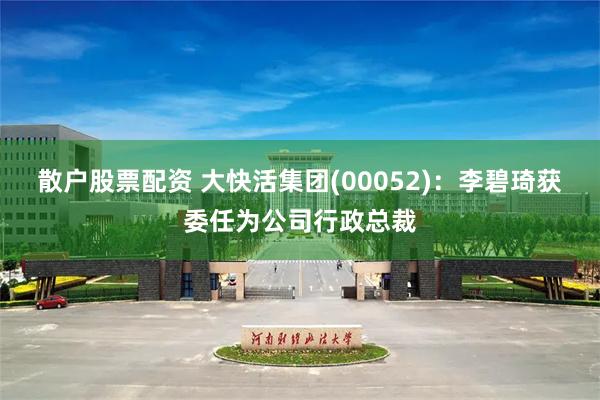 散户股票配资 大快活集团(00052)：李碧琦获委任为公司行政总裁