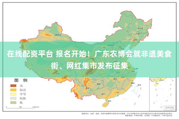 在线配资平台 报名开始！广东农博会就非遗美食街、网红集市发布征集