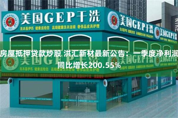 房屋抵押贷款炒股 洪汇新材最新公告：一季度净利润同比增长200.55%