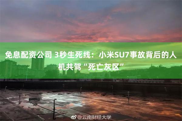 免息配资公司 3秒生死线：小米SU7事故背后的人机共驾“死亡灰区”