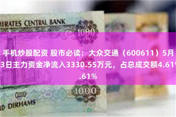 手机炒股配资 股市必读：大众交通（600611）5月13日主力资金净流入3330.55万元，占总成交额4.61%