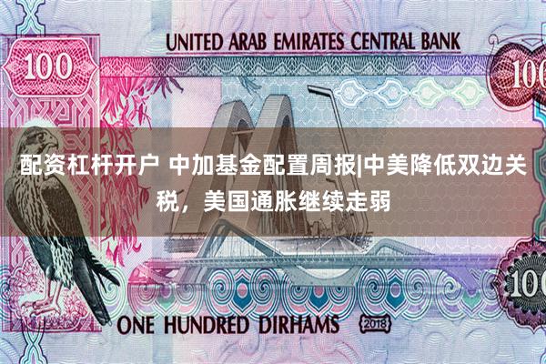 配资杠杆开户 中加基金配置周报|中美降低双边关税，美国通胀继续走弱