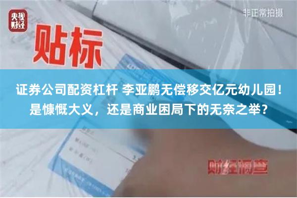 证券公司配资杠杆 李亚鹏无偿移交亿元幼儿园！是慷慨大义，还是商业困局下的无奈之举？