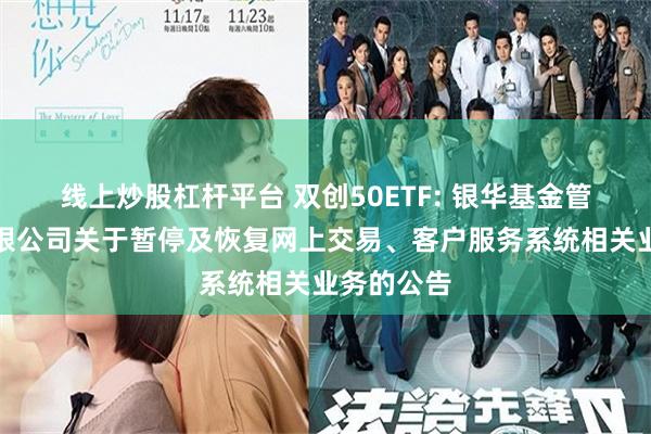 线上炒股杠杆平台 双创50ETF: 银华基金管理股份有限公司关于暂停及恢复网上交易、客户服务系统相关业务的公告
