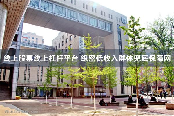 线上股票线上杠杆平台 织密低收入群体兜底保障网