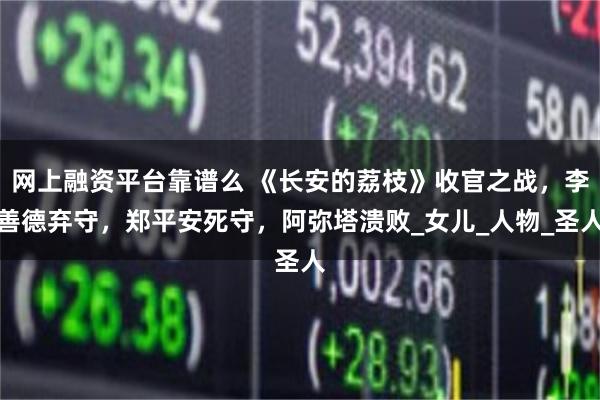 网上融资平台靠谱么 《长安的荔枝》收官之战，李善德弃守，郑平安死守，阿弥塔溃败_女儿_人物_圣人