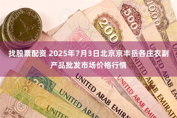找股票配资 2025年7月3日北京京丰岳各庄农副产品批发市场价格行情