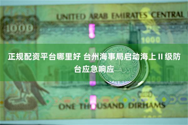 正规配资平台哪里好 台州海事局启动海上Ⅱ级防台应急响应