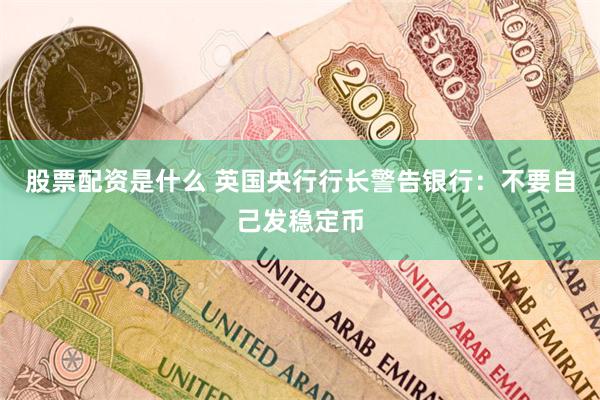 股票配资是什么 英国央行行长警告银行：不要自己发稳定币