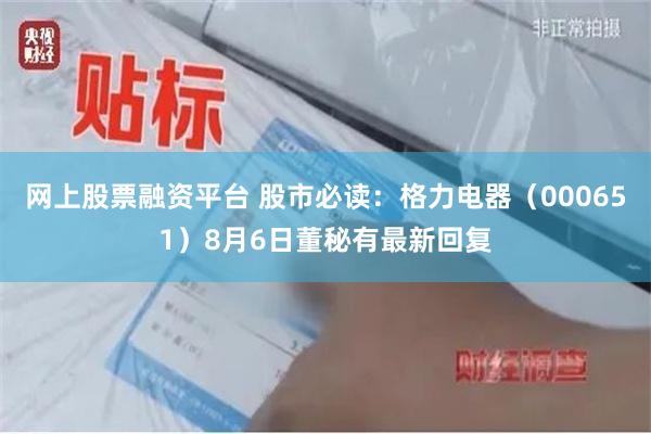 网上股票融资平台 股市必读：格力电器（000651）8月6日董秘有最新回复