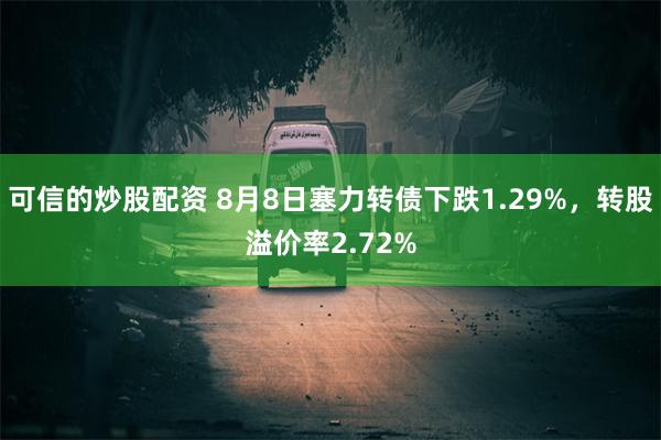 可信的炒股配资 8月8日塞力转债下跌1.29%，转股溢价率2.72%