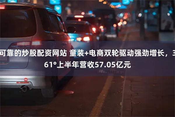 可靠的炒股配资网站 童装+电商双轮驱动强劲增长，361°上半年营收57.05亿元