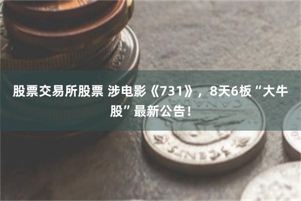 股票交易所股票 涉电影《731》，8天6板“大牛股”最新公告！