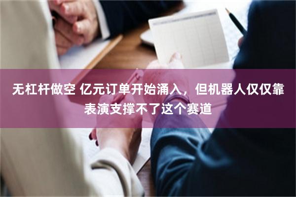无杠杆做空 亿元订单开始涌入，但机器人仅仅靠表演支撑不了这个赛道